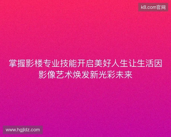 掌握影楼专业技能开启美好人生让生活因影像艺术焕发新光彩未来 掌握影楼专业技能开启美好人生让生活因影像艺术焕发新光彩未来